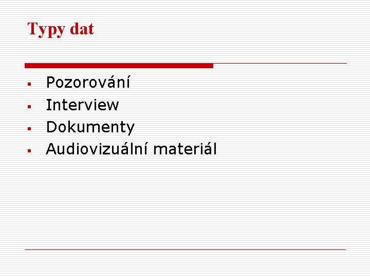 Typy dat § § Pozorování Interview Dokumenty Audiovizuální materiál 