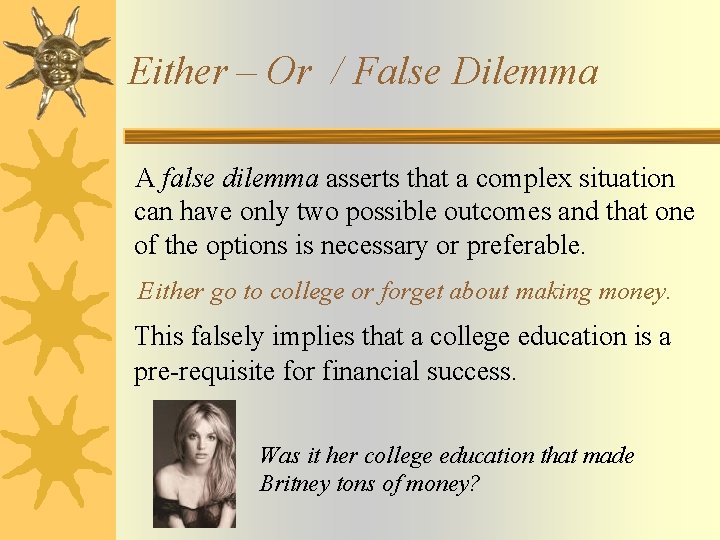 Either – Or / False Dilemma A false dilemma asserts that a complex situation