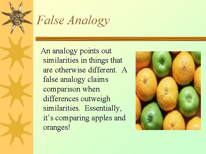 False Analogy An analogy points out similarities in things that are otherwise different. A