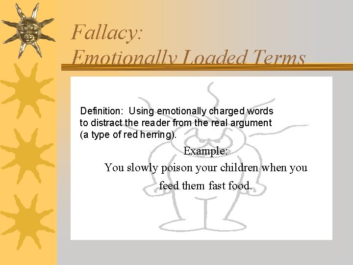 Fallacy: Emotionally Loaded Terms Definition: Using emotionally charged words to distract the reader from