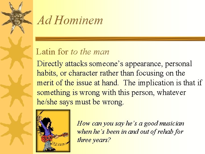 Ad Hominem Latin for to the man Directly attacks someone’s appearance, personal habits, or