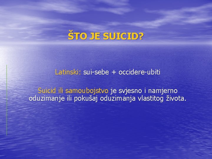 ŠTO JE SUICID? Latinski: sui-sebe + occidere-ubiti Suicid ili samoubojstvo je svjesno i namjerno