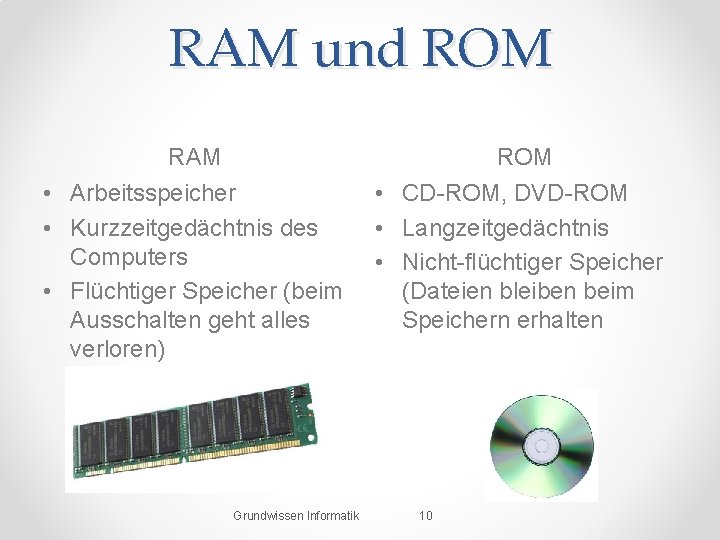RAM und ROM RAM ROM • Arbeitsspeicher • Kurzzeitgedächtnis des Computers • Flüchtiger Speicher