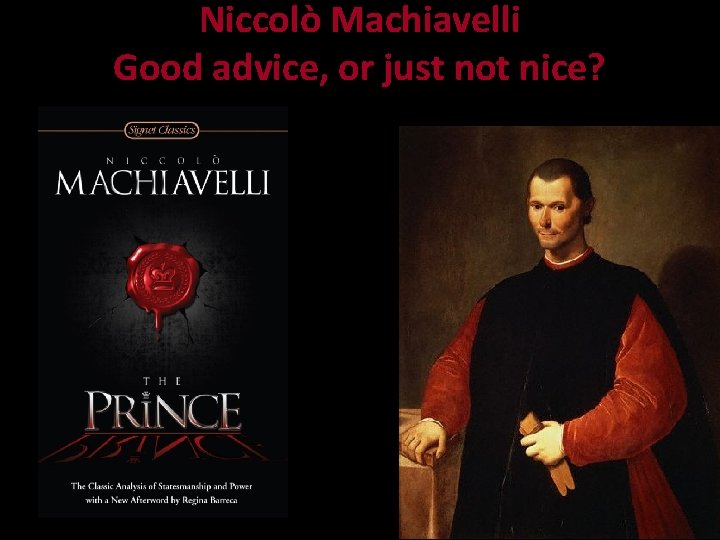 Niccolò Machiavelli Good advice, or just not nice? 