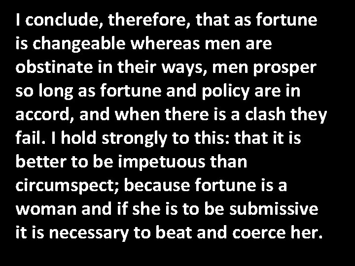 I conclude, therefore, that as fortune is changeable whereas men are obstinate in their