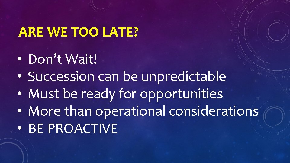 ARE WE TOO LATE? • • • Don’t Wait! Succession can be unpredictable Must