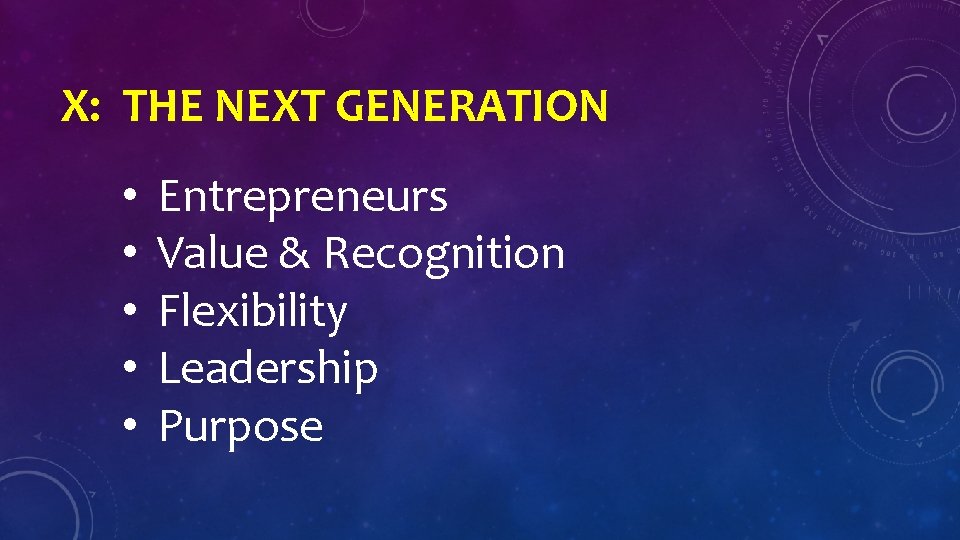 X: THE NEXT GENERATION • • • Entrepreneurs Value & Recognition Flexibility Leadership Purpose