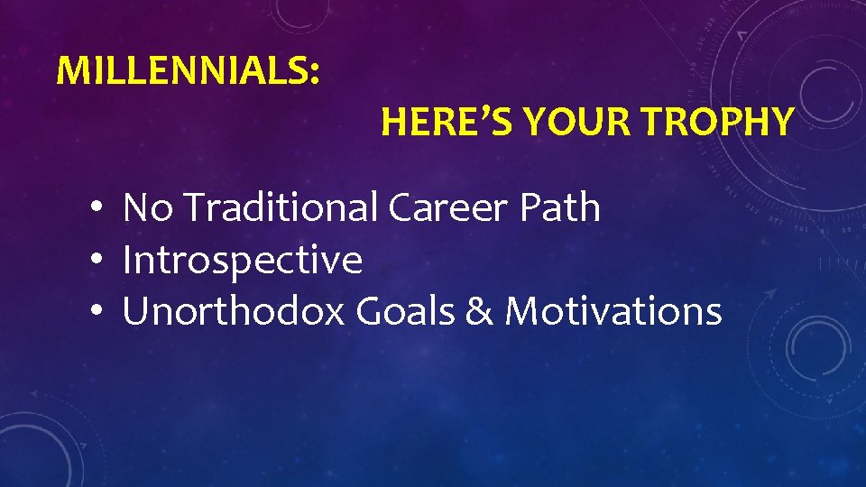 MILLENNIALS: HERE’S YOUR TROPHY • No Traditional Career Path • Introspective • Unorthodox Goals