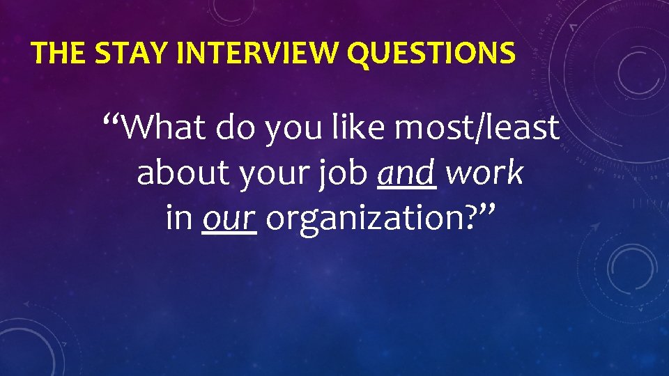 THE STAY INTERVIEW QUESTIONS “What do you like most/least about your job and work