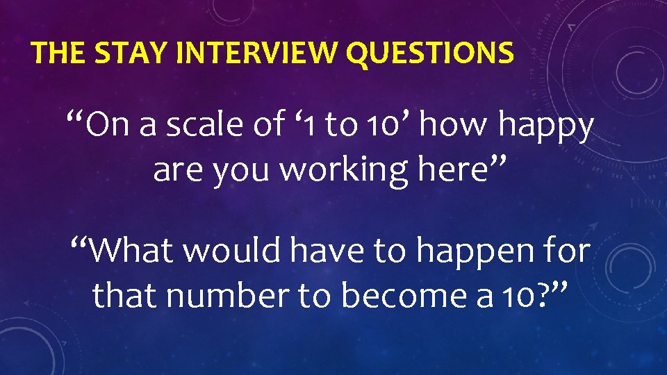 THE STAY INTERVIEW QUESTIONS “On a scale of ‘ 1 to 10’ how happy