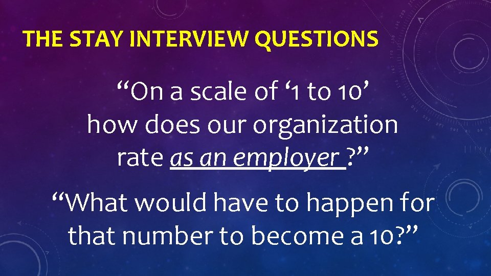 THE STAY INTERVIEW QUESTIONS “On a scale of ‘ 1 to 10’ how does