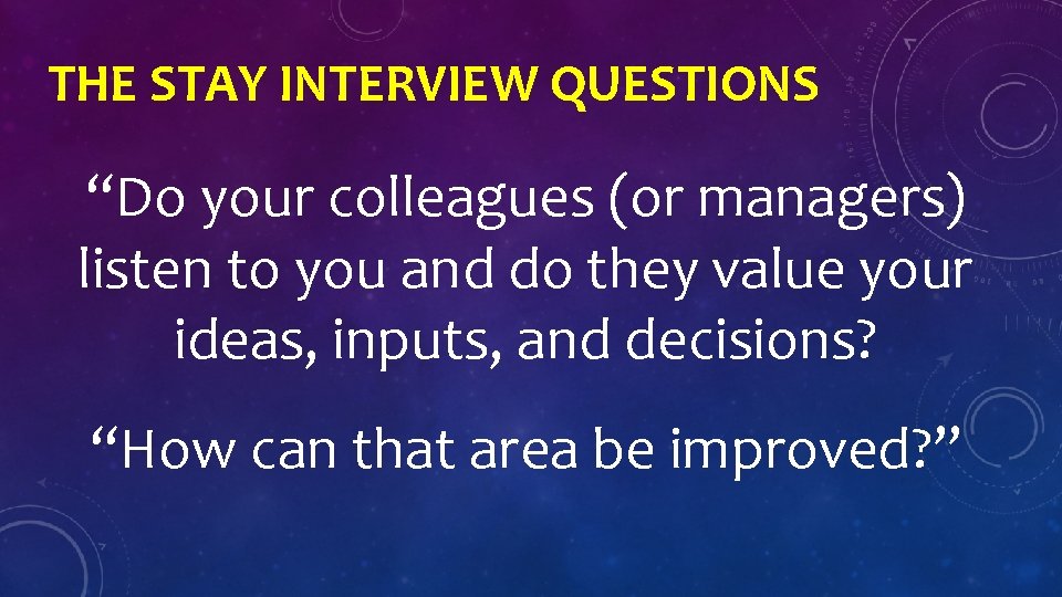 THE STAY INTERVIEW QUESTIONS “Do your colleagues (or managers) listen to you and do