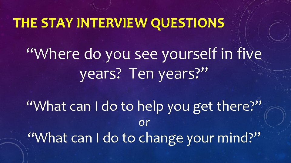 THE STAY INTERVIEW QUESTIONS “Where do you see yourself in five years? Ten years?