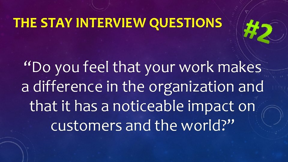 THE STAY INTERVIEW QUESTIONS “Do you feel that your work makes a difference in