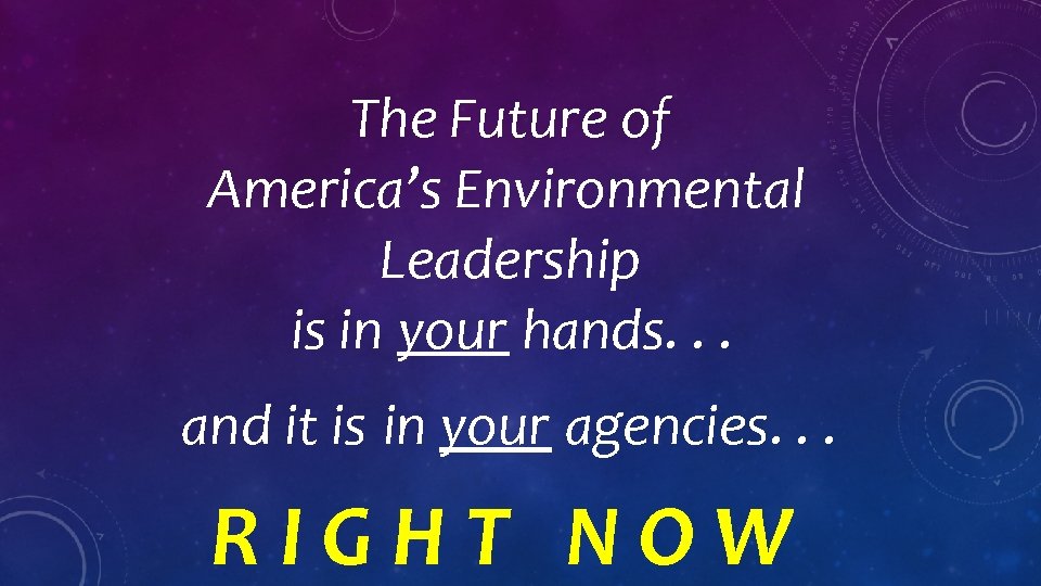 The Future of America’s Environmental Leadership is in your hands. . . and it