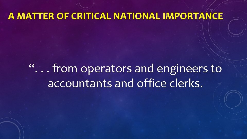 A MATTER OF CRITICAL NATIONAL IMPORTANCE “. . . from operators and engineers to