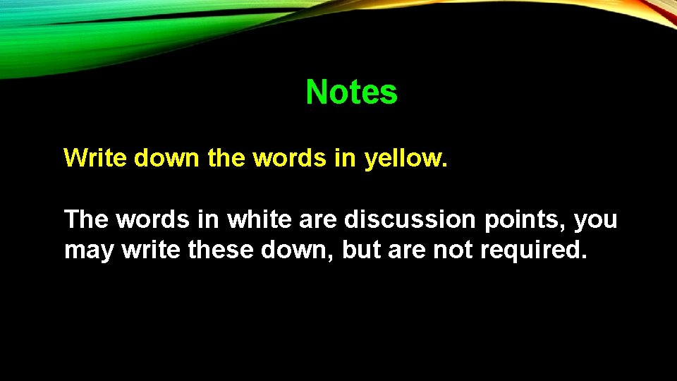 Notes Write down the words in yellow. The words in white are discussion points,