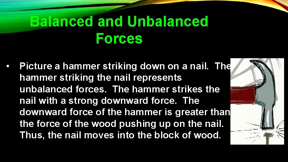 Balanced and Unbalanced Forces • Picture a hammer striking down on a nail. The