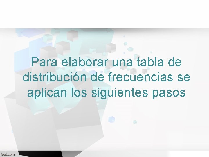 Para elaborar una tabla de distribución de frecuencias se aplican los siguientes pasos 