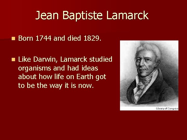 Jean Baptiste Lamarck n Born 1744 and died 1829. n Like Darwin, Lamarck studied