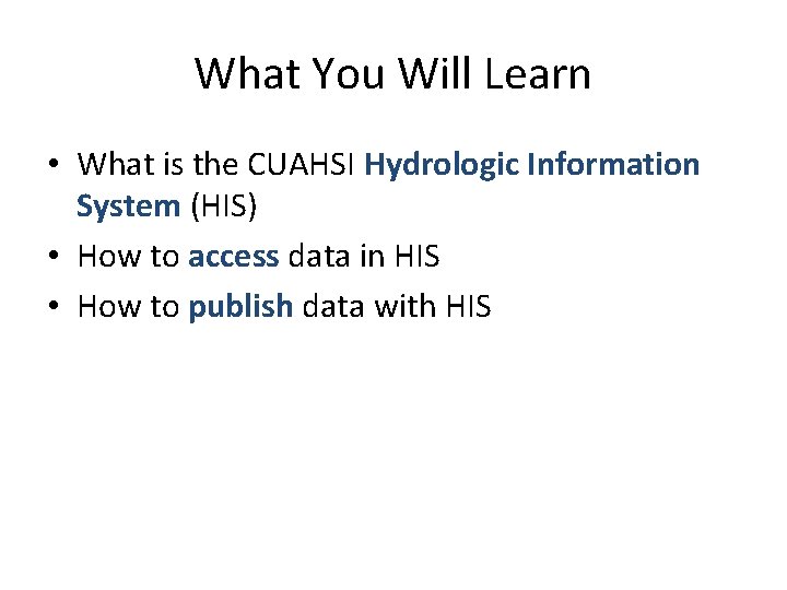 What You Will Learn • What is the CUAHSI Hydrologic Information System (HIS) •