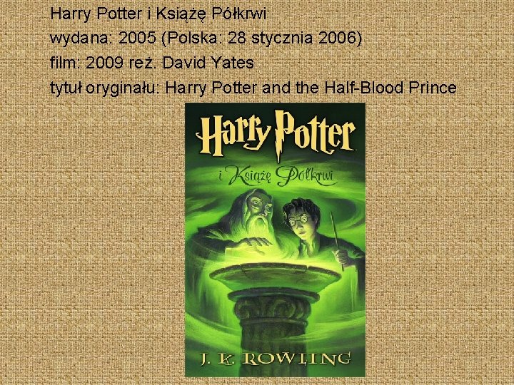 Harry Potter i Książę Półkrwi wydana: 2005 (Polska: 28 stycznia 2006) film: 2009 reż.