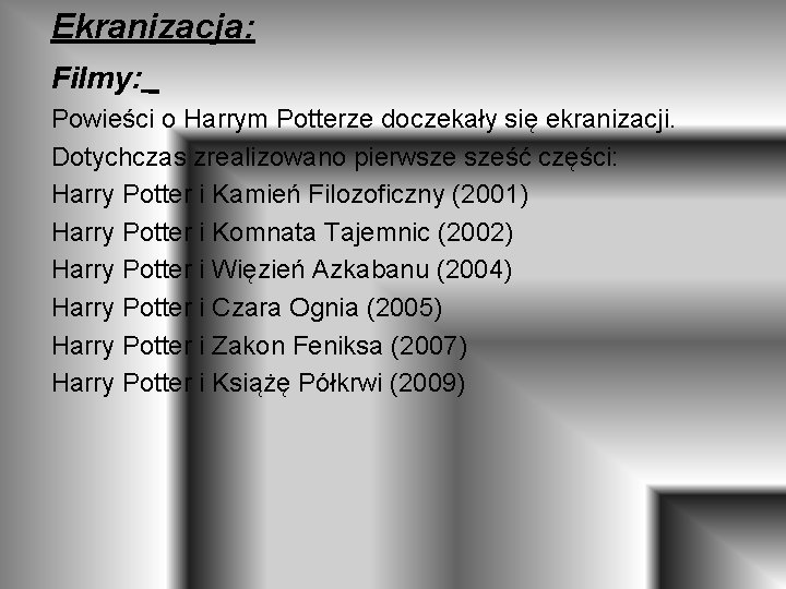 Ekranizacja: Filmy: Powieści o Harrym Potterze doczekały się ekranizacji. Dotychczas zrealizowano pierwsze sześć części: