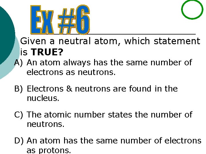Given a neutral atom, which statement is TRUE? A) An atom always has the