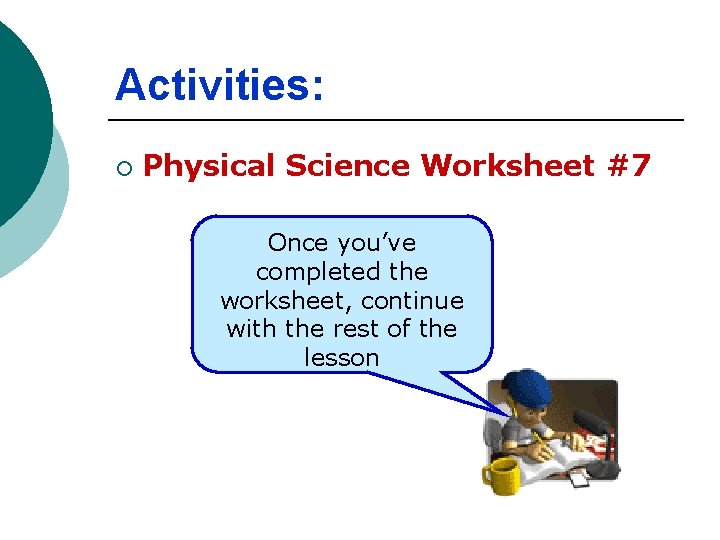 Activities: ¡ Physical Science Worksheet #7 Once you’ve completed the worksheet, continue with the