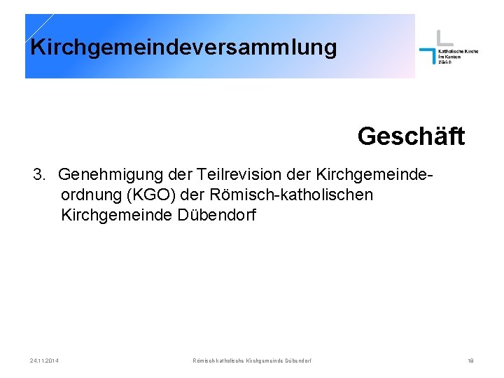 Kirchgemeindeversammlung Geschäft 3. Genehmigung der Teilrevision der Kirchgemeindeordnung (KGO) der Römisch-katholischen Kirchgemeinde Dübendorf 24.