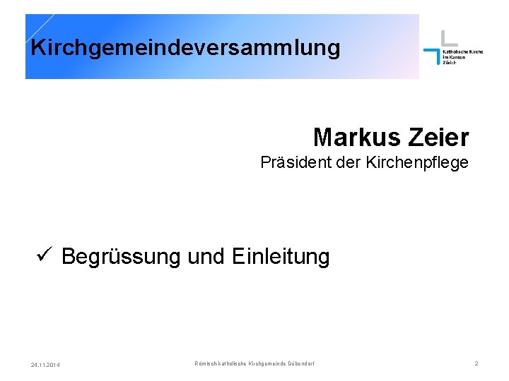 Kirchgemeindeversammlung Markus Zeier Präsident der Kirchenpflege ü Begrüssung und Einleitung 24. 11. 2014 Römisch-katholische