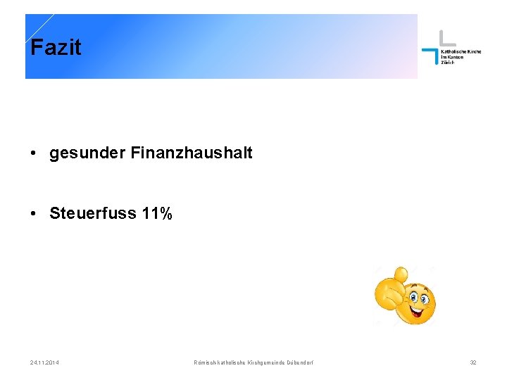 Fazit • gesunder Finanzhaushalt • Steuerfuss 11% 24. 11. 2014 Römisch-katholische Kirchgemeinde Dübendorf 32