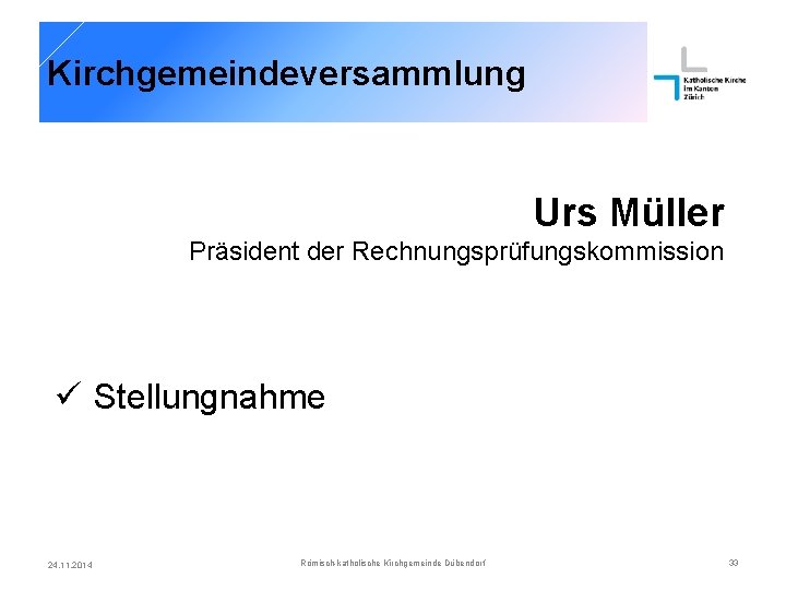 Kirchgemeindeversammlung Urs Müller Präsident der Rechnungsprüfungskommission ü Stellungnahme 24. 11. 2014 Römisch-katholische Kirchgemeinde Dübendorf