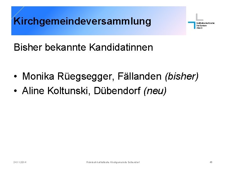 Kirchgemeindeversammlung Bisher bekannte Kandidatinnen • Monika Rüegsegger, Fällanden (bisher) • Aline Koltunski, Dübendorf (neu)