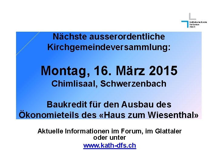 Nächste ausserordentliche Kirchgemeindeversammlung: Montag, 16. März 2015 Chimlisaal, Schwerzenbach Baukredit für den Ausbau des