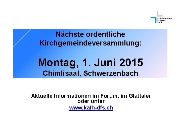 Nächste ordentliche Kirchgemeindeversammlung: Montag, 1. Juni 2015 Chimlisaal, Schwerzenbach Aktuelle Informationen im Forum, im