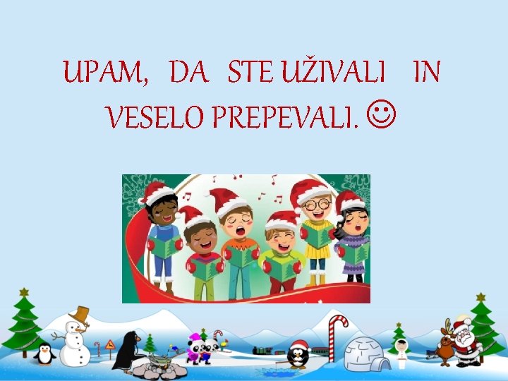 UPAM, DA STE UŽIVALI IN VESELO PREPEVALI. 