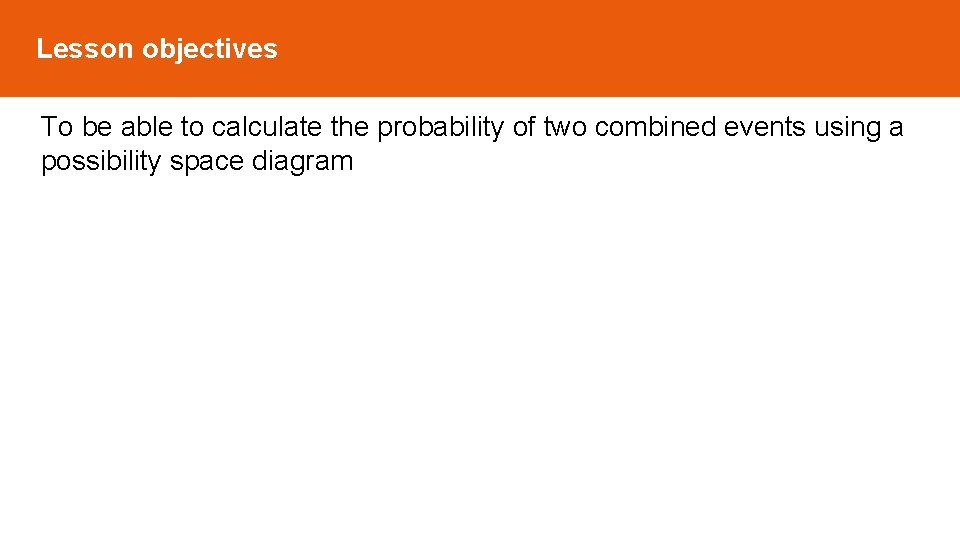 Lesson objectives To be able to calculate the probability of two combined events using Lesson objectives To be able to calculate the probability of two combined events using