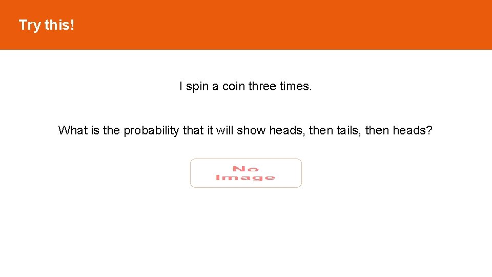 Try this! I spin a coin three times. What is the probability that it