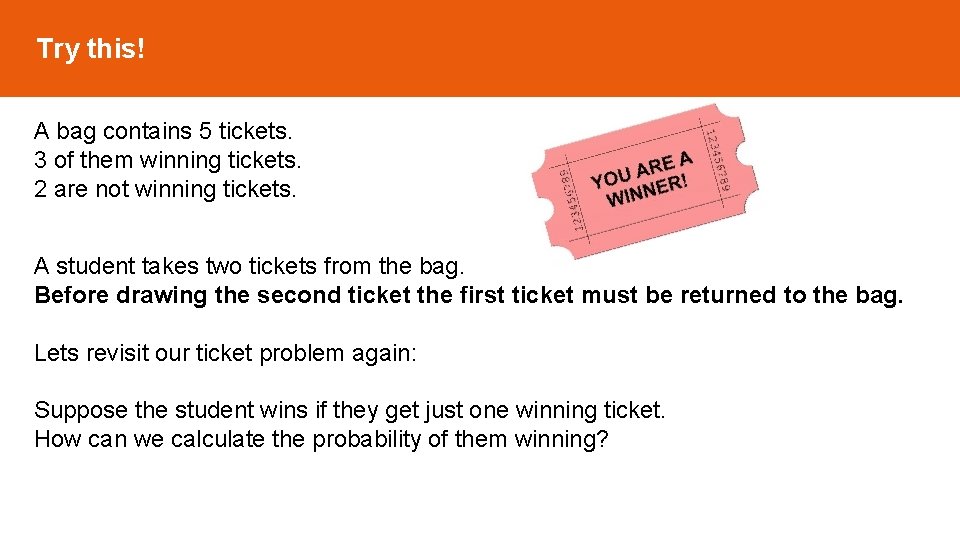 Try this! A bag contains 5 tickets. 3 of them winning tickets. 2 are