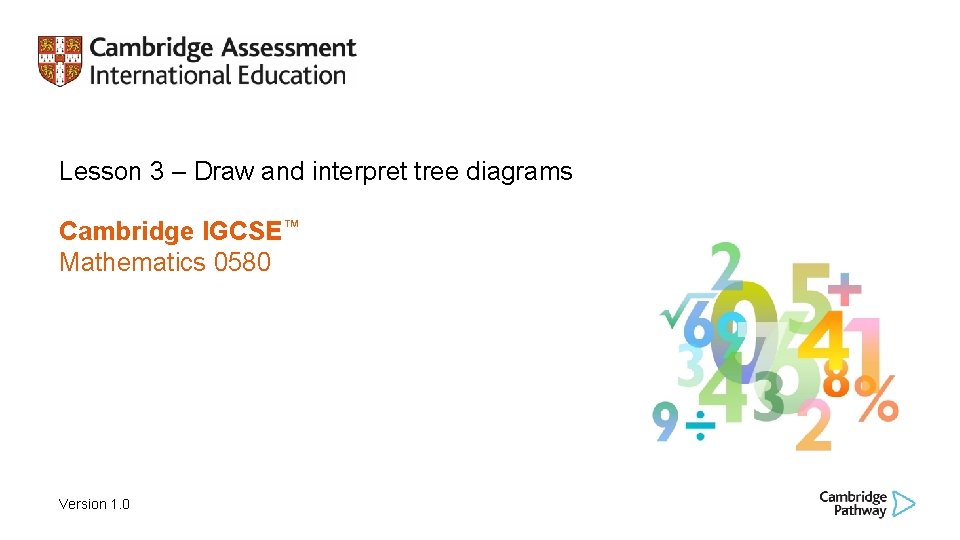 Lesson 3 – Draw and interpret tree diagrams Cambridge IGCSE™ Mathematics 0580 Version 1. Lesson 3 – Draw and interpret tree diagrams Cambridge IGCSE™ Mathematics 0580 Version 1.
