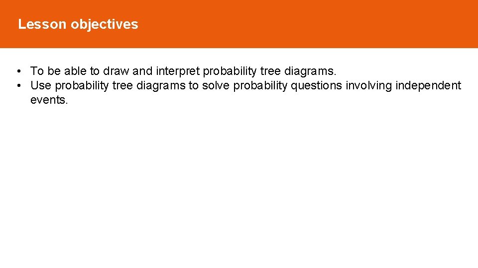 Lesson objectives • To be able to draw and interpret probability tree diagrams. • Lesson objectives • To be able to draw and interpret probability tree diagrams. •