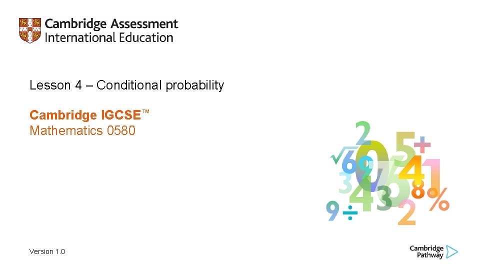 Lesson 4 – Conditional probability Cambridge IGCSE™ Mathematics 0580 Version 1. 0 Lesson 4 – Conditional probability Cambridge IGCSE™ Mathematics 0580 Version 1. 0