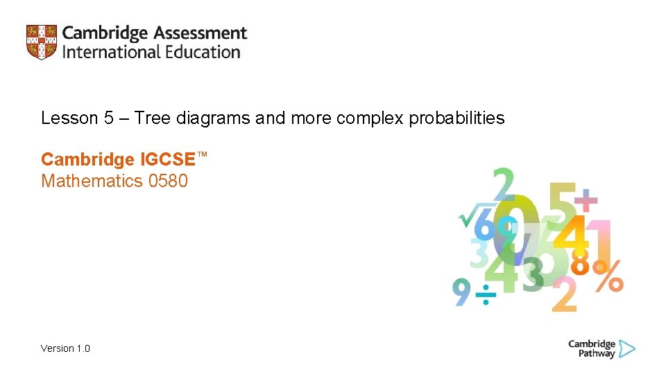 Lesson 5 – Tree diagrams and more complex probabilities Cambridge IGCSE™ Mathematics 0580 Version