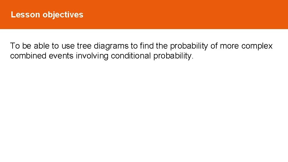 Lesson objectives To be able to use tree diagrams to find the probability of Lesson objectives To be able to use tree diagrams to find the probability of