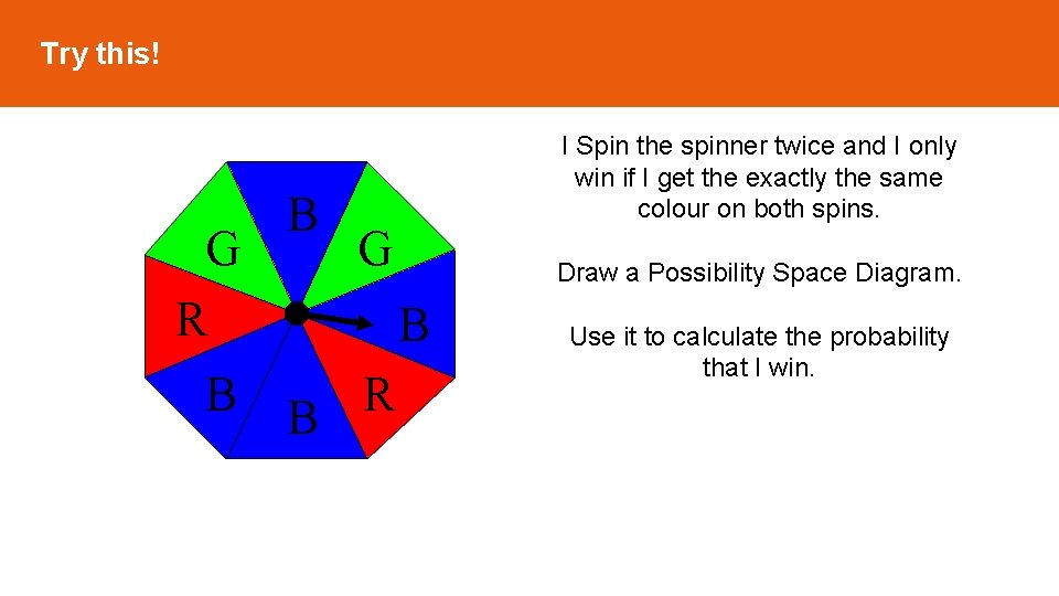 Try this! G R B B I Spin the spinner twice and I only