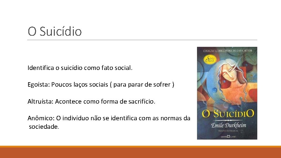 O Suicídio Identifica o suicídio como fato social. Egoísta: Poucos laços sociais ( parar