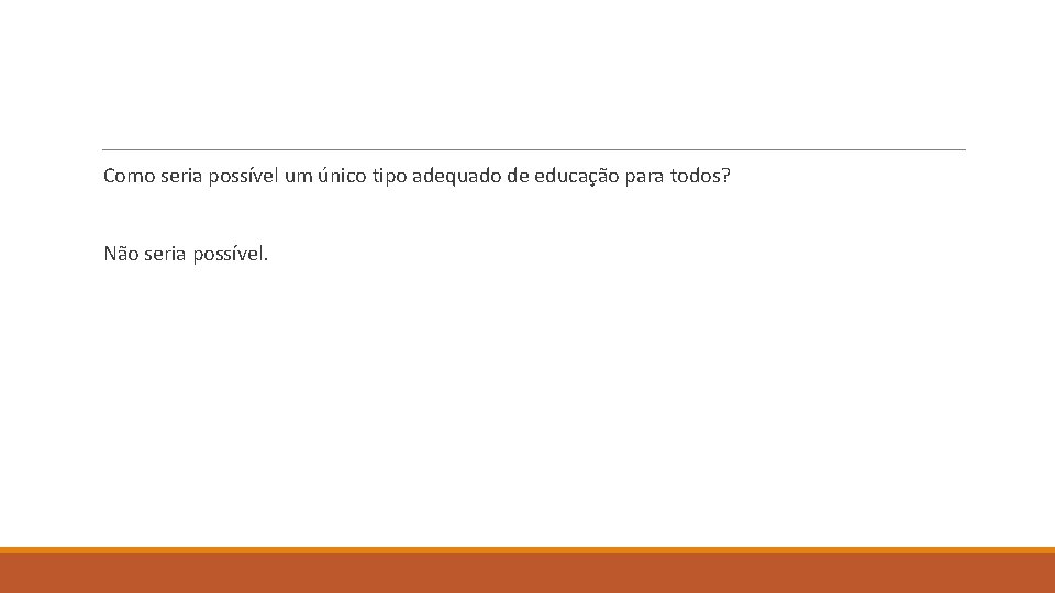 Como seria possível um único tipo adequado de educação para todos? Não seria possível.