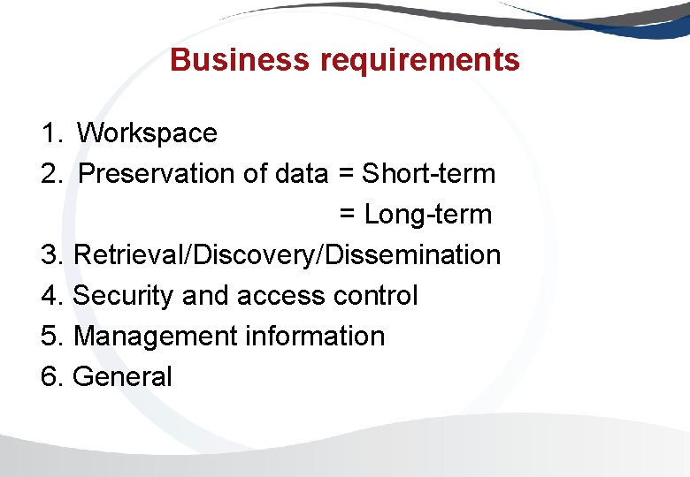 Business requirements 1. Workspace 2. Preservation of data = Short-term = Long-term 3. Retrieval/Discovery/Dissemination