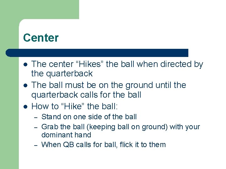 Center l l l The center “Hikes” the ball when directed by the quarterback